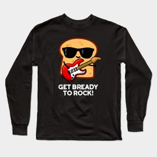 Get Bready To Rock Cute Rocker Bread Pun Long Sleeve T-Shirt